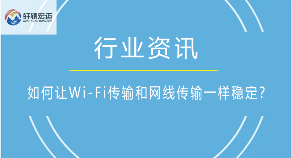 如何讓W(xué)i-Fi傳輸和網(wǎng)線傳輸一樣穩(wěn)定？