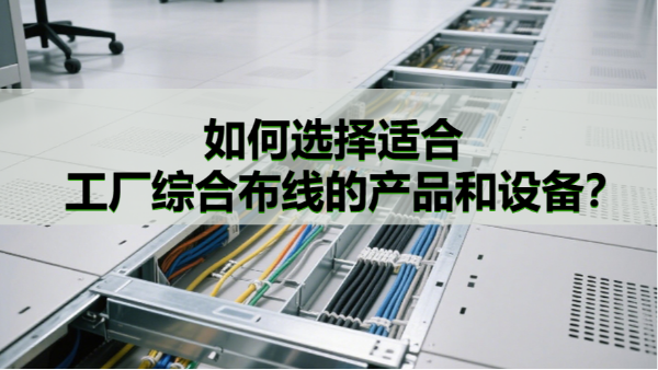 如何選擇適合工廠綜合布線的產(chǎn)品和設(shè)備？