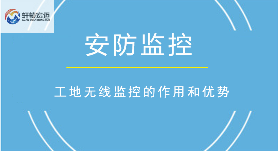 工地?zé)o線監(jiān)控的作用和優(yōu)勢