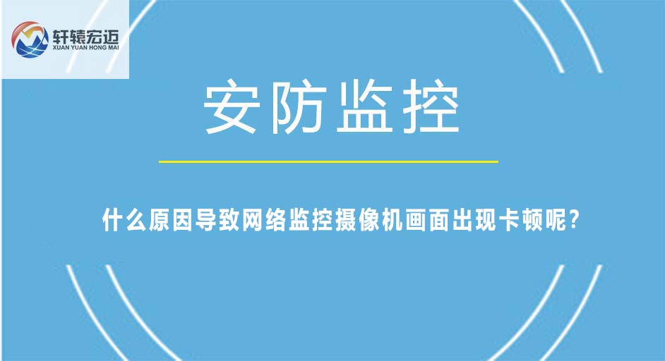 什么原因導致網絡監控攝像機畫面出現卡頓呢？
