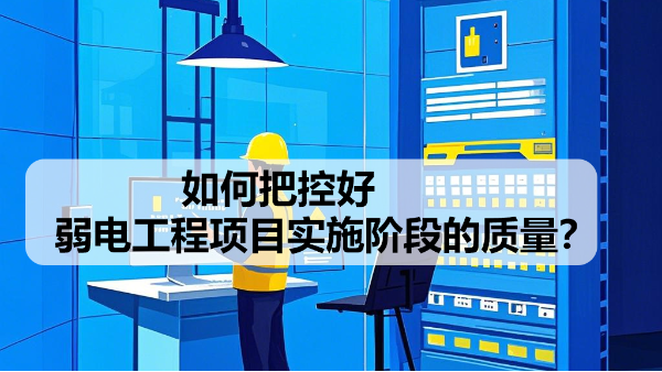 如何把控好弱電工程項目實施階段的質(zhì)量？