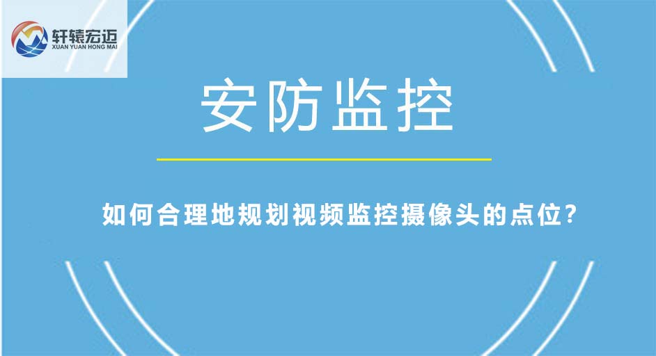 如何合理地規(guī)劃視頻監(jiān)控攝像頭的點位？